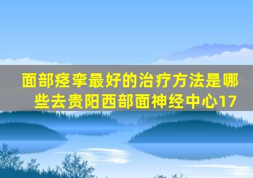 面部痉挛最好的治疗方法是哪些去贵阳西部面神经中心17