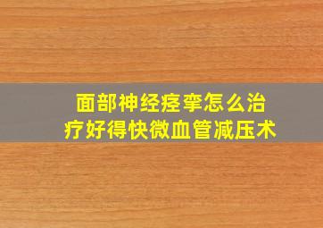 面部神经痉挛怎么治疗好得快微血管减压术