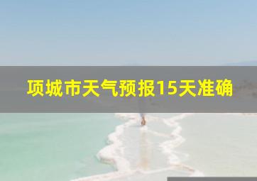 项城市天气预报15天准确