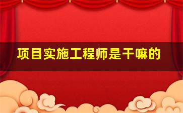 项目实施工程师是干嘛的