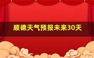 顺德天气预报未来30天