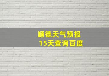 顺德天气预报15天查询百度