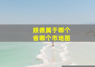 顺德属于哪个省哪个市地图