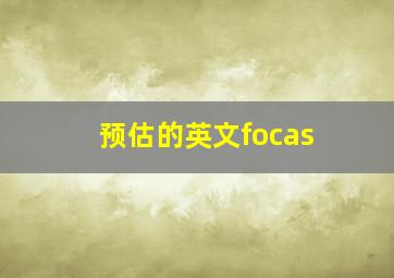 预估的英文focas