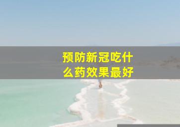 预防新冠吃什么药效果最好