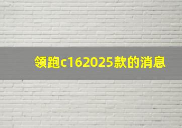 领跑c162025款的消息