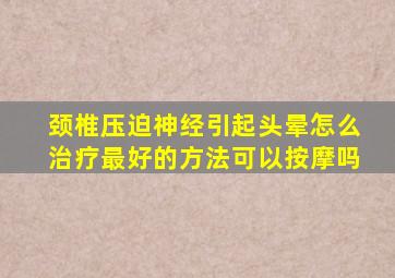 颈椎压迫神经引起头晕怎么治疗最好的方法可以按摩吗