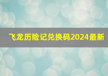 飞龙历险记兑换码2024最新