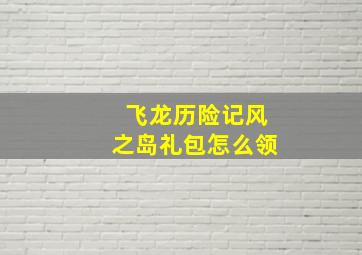 飞龙历险记风之岛礼包怎么领