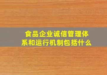 食品企业诚信管理体系和运行机制包括什么