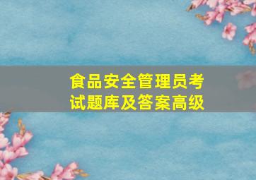 食品安全管理员考试题库及答案高级