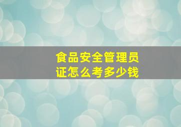 食品安全管理员证怎么考多少钱