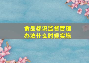 食品标识监督管理办法什么时候实施