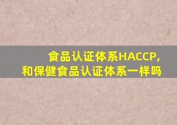 食品认证体系HACCP,和保健食品认证体系一样吗