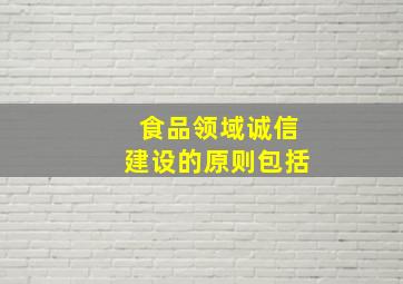 食品领域诚信建设的原则包括