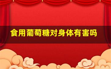 食用葡萄糖对身体有害吗