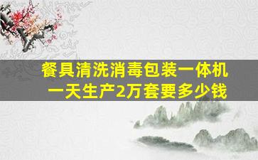 餐具清洗消毒包装一体机一天生产2万套要多少钱