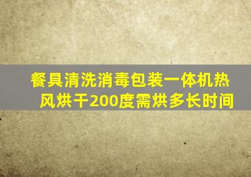 餐具清洗消毒包装一体机热风烘干200度需烘多长时间