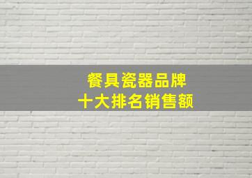 餐具瓷器品牌十大排名销售额