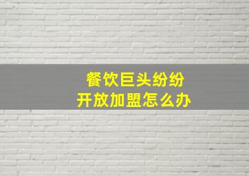 餐饮巨头纷纷开放加盟怎么办