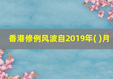 香港修例风波自2019年( )月