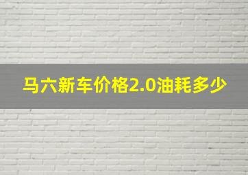 马六新车价格2.0油耗多少