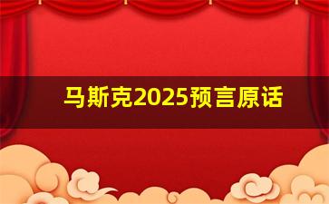 马斯克2025预言原话