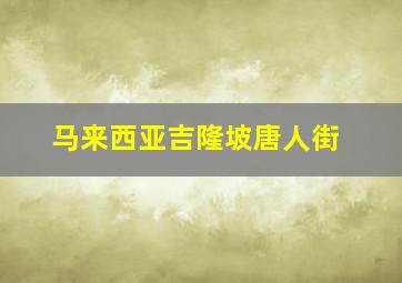 马来西亚吉隆坡唐人街