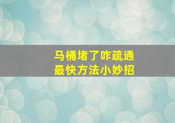 马桶堵了咋疏通最快方法小妙招