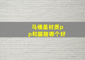 马桶盖材质pp和脲醛哪个好