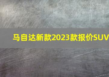 马自达新款2023款报价SUV