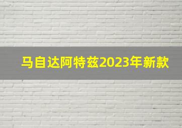 马自达阿特兹2023年新款