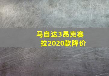 马自达3昂克赛拉2020款降价