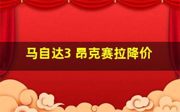 马自达3 昂克赛拉降价