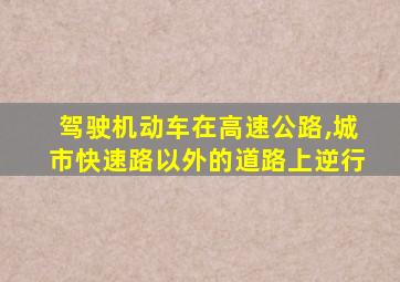 驾驶机动车在高速公路,城市快速路以外的道路上逆行