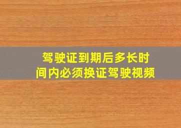 驾驶证到期后多长时间内必须换证驾驶视频