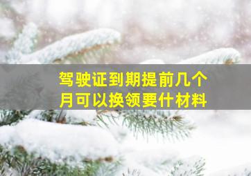 驾驶证到期提前几个月可以换领要什材料