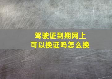 驾驶证到期网上可以换证吗怎么换