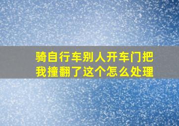 骑自行车别人开车门把我撞翻了这个怎么处理