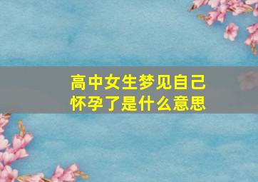 高中女生梦见自己怀孕了是什么意思