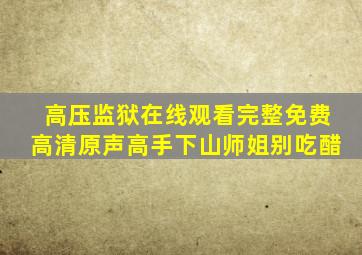 高压监狱在线观看完整免费高清原声高手下山师姐别吃醋