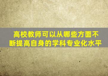 高校教师可以从哪些方面不断提高自身的学科专业化水平