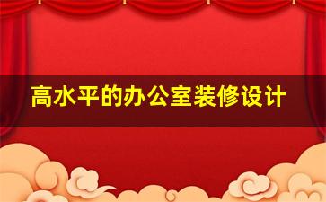 高水平的办公室装修设计