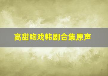 高甜吻戏韩剧合集原声