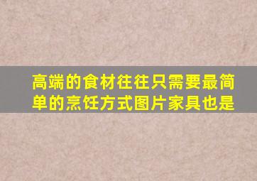 高端的食材往往只需要最简单的烹饪方式图片家具也是