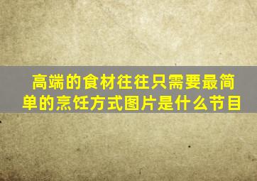 高端的食材往往只需要最简单的烹饪方式图片是什么节目