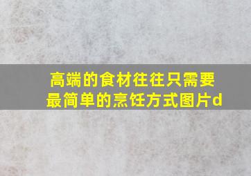 高端的食材往往只需要最简单的烹饪方式图片d