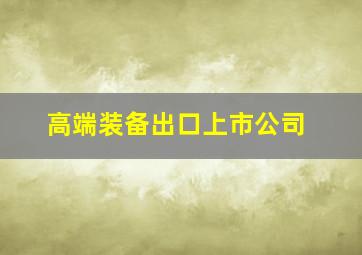 高端装备出口上市公司