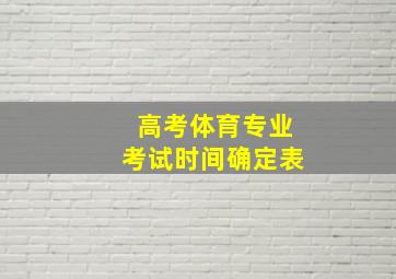 高考体育专业考试时间确定表