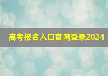 高考报名入口官网登录2024